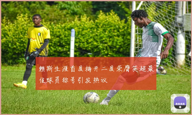 赖斯生涯首度梅开二度荣膺英超最佳球员称号引发热议