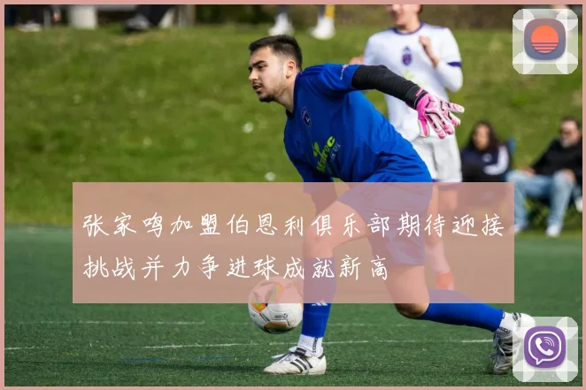 张家鸣加盟伯恩利俱乐部期待迎接挑战并力争进球成就新高