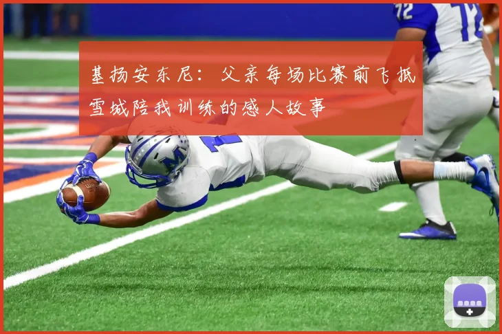 基扬安东尼：父亲每场比赛前飞抵雪城陪我训练的感人故事