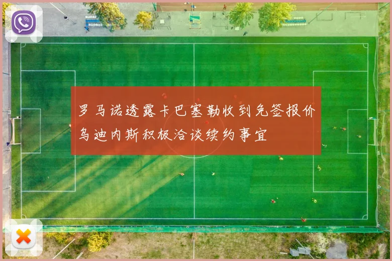 罗马诺透露卡巴塞勒收到免签报价乌迪内斯积极洽谈续约事宜