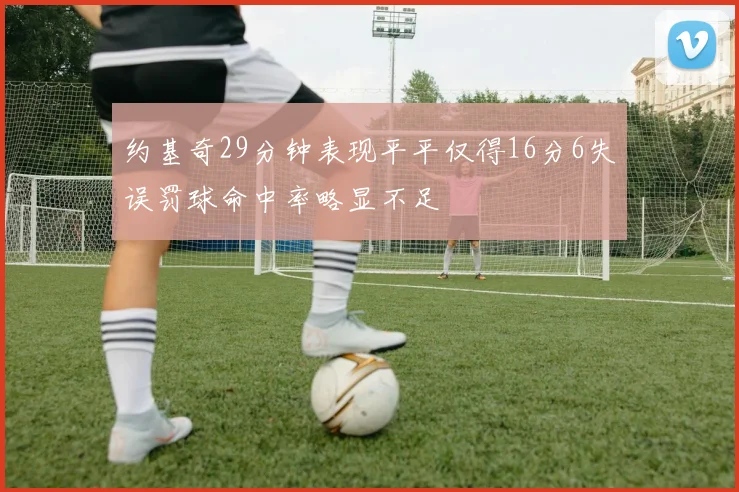 约基奇29分钟表现平平仅得16分6失误罚球命中率略显不足