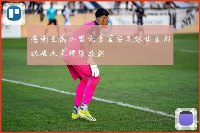 感谢王禹加盟北京国安足球俱乐部祝福未来辉煌成就