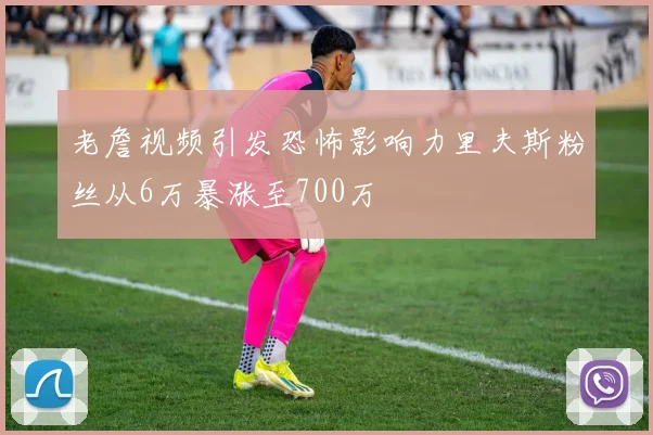 老詹视频引发恐怖影响力里夫斯粉丝从6万暴涨至700万