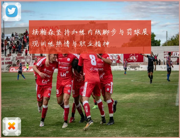 杨瀚森坚持加练内线脚步与罚球展现训练热情与职业精神